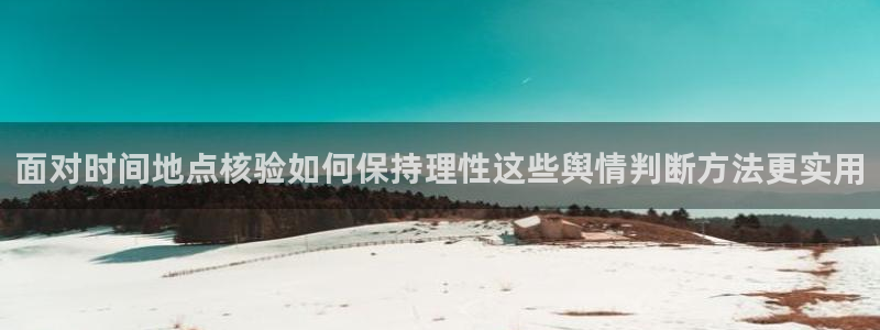 91黑料吃瓜:面对时间地点核验如何保持理性这些舆情判断方法更实用