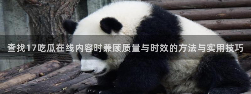 今日吃瓜必吃大瓜:查找17吃瓜在线内容时兼顾质量与时效的方法与实用技巧