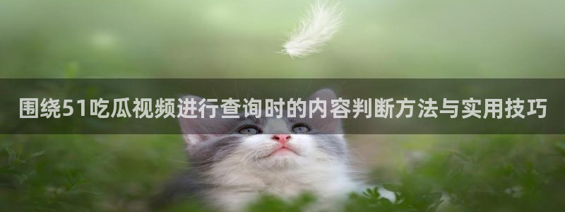 今日吃瓜必吃大瓜:围绕51吃瓜视频进行查询时的内容判断方法与实用技巧
