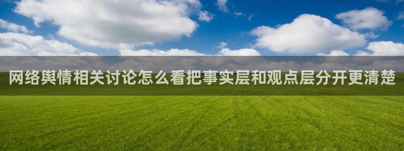 黑料在线吃瓜:网络舆情相关讨论怎么看把事实层和观点层分开更清楚