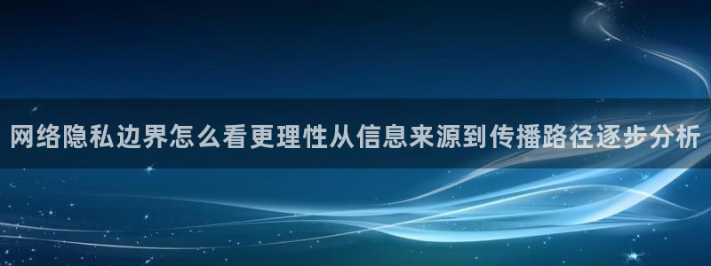 五一吃瓜：网络隐私边界怎么看更理性从信息来源到传播路径逐步分析