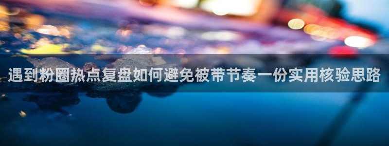 国产黑料吃瓜:遇到粉圈热点复盘如何避免被带节奏一份实用核验思路
