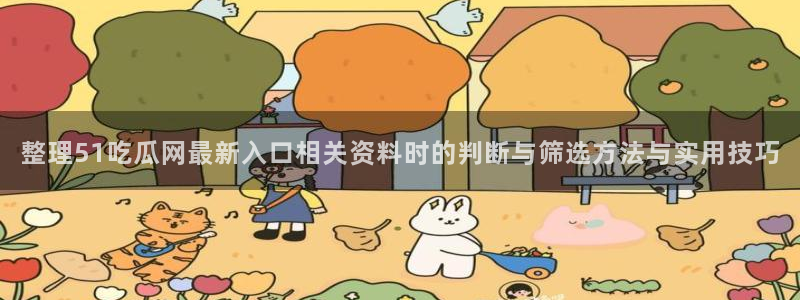 51吃瓜网官网:整理51吃瓜网最新入口相关资料时的判断与筛选方法与实用技巧