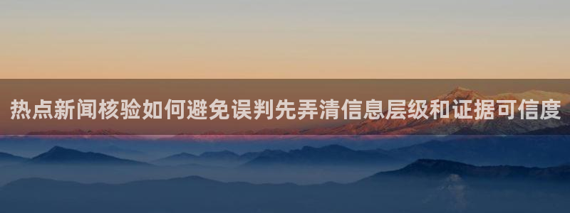 吃瓜网入口:热点新闻核验如何避免误判先弄清信息层级和证据可信度