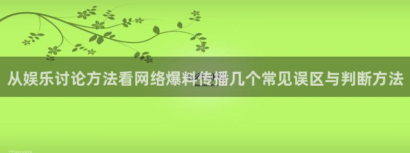 51吃瓜app:从娱乐讨论方法看网络爆料传播几个常见误区与判断方法